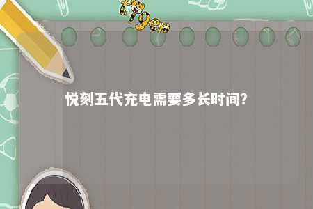 悦刻五代充电需要多长时间
？ 