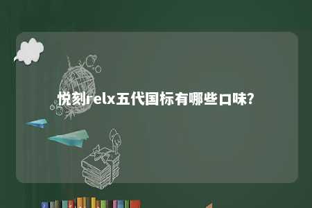 悦刻relx五代国标有哪些口味？ 